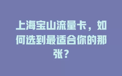 上海宝山流量卡，如何选到最适合你的那张？