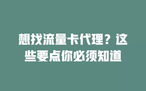 想找流量卡代理？这些要点你必须知道