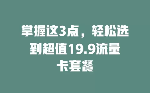 掌握这3点，轻松选到超值19.9流量卡套餐