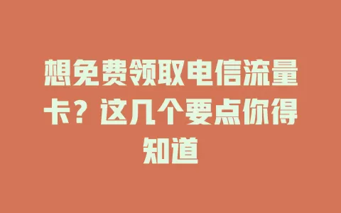 想免费领取电信流量卡？这几个要点你得知道