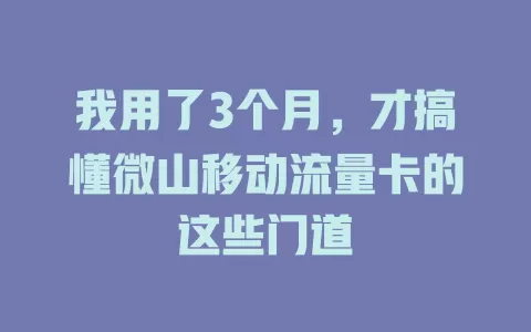 我用了3个月，才搞懂微山移动流量卡的这些门道