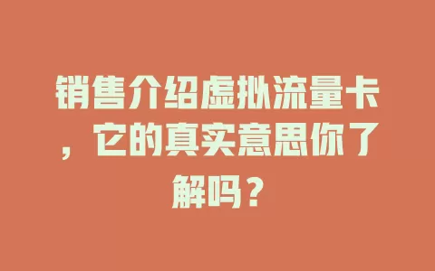 销售介绍虚拟流量卡，它的真实意思你了解吗？