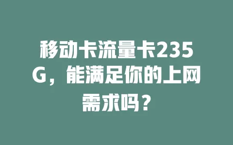 移动卡流量卡235G，能满足你的上网需求吗？