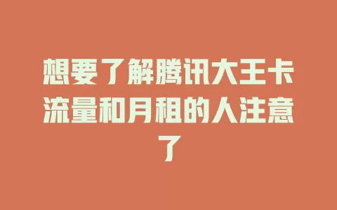 想要了解腾讯大王卡流量和月租的人注意了