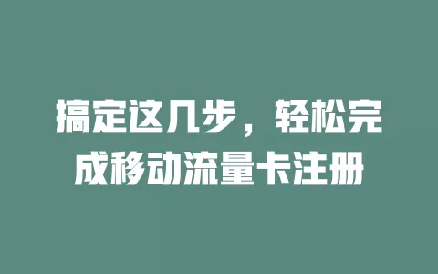 搞定这几步，轻松完成移动流量卡注册
