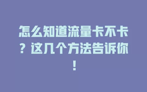 怎么知道流量卡不卡？这几个方法告诉你！