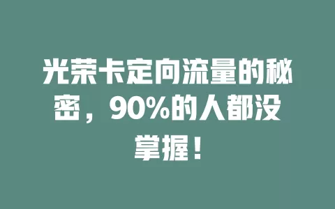 光荣卡定向流量的秘密，90%的人都没掌握！