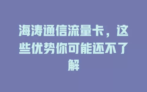 海涛通信流量卡，这些优势你可能还不了解