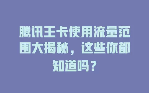 腾讯王卡使用流量范围大揭秘，这些你都知道吗？
