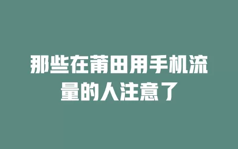 那些在莆田用手机流量的人注意了