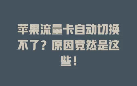 苹果流量卡自动切换不了？原因竟然是这些！