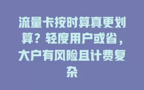 流量卡按时算真更划算？轻度用户或省，大户有风险且计费复杂