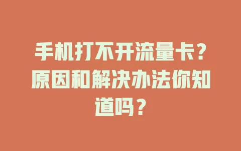 手机打不开流量卡？原因和解决办法你知道吗？