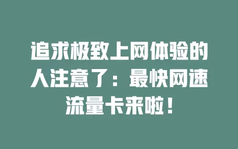 追求极致上网体验的人注意了：最快网速流量卡来啦！