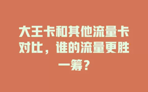 大王卡和其他流量卡对比，谁的流量更胜一筹？