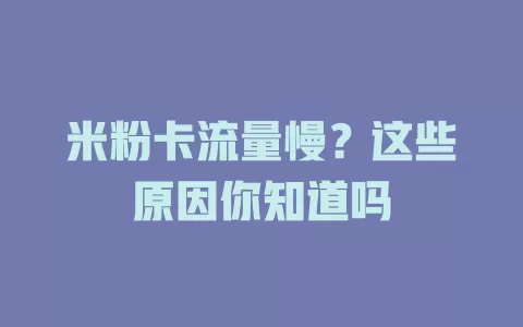 米粉卡流量慢？这些原因你知道吗