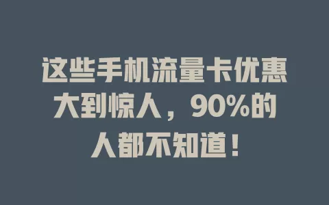 这些手机流量卡优惠大到惊人，90%的人都不知道！