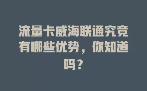 流量卡威海联通究竟有哪些优势，你知道吗？