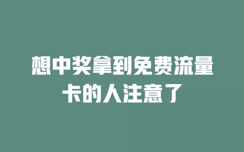 想中奖拿到免费流量卡的人注意了