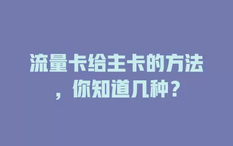 流量卡给主卡的方法，你知道几种？
