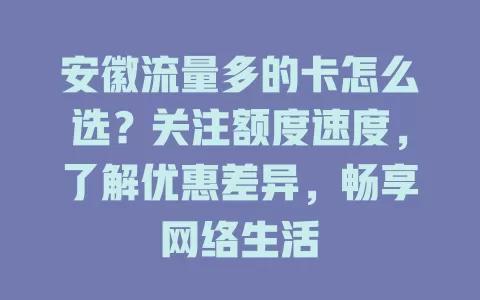 安徽流量多的卡怎么选？关注额度速度，了解优惠差异，畅享网络生活