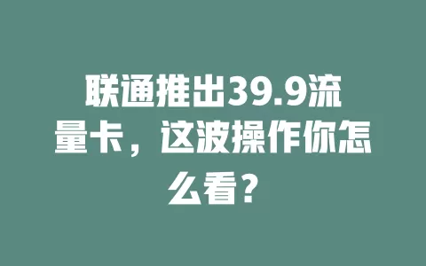 联通推出39.9流量卡，这波操作你怎么看？