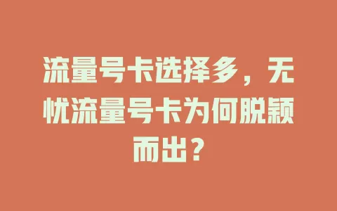 流量号卡选择多，无忧流量号卡为何脱颖而出？