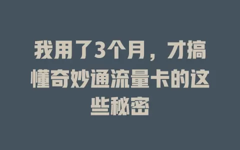 我用了3个月，才搞懂奇妙通流量卡的这些秘密