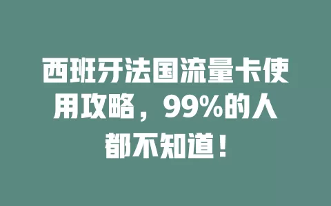 西班牙法国流量卡使用攻略，99%的人都不知道！