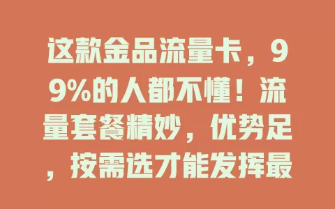 这款金品流量卡，99%的人都不懂！流量套餐精妙，优势足，按需选才能发挥最大功效