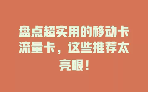 盘点超实用的移动卡流量卡，这些推荐太亮眼！
