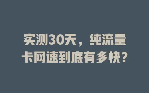 实测30天，纯流量卡网速到底有多快？