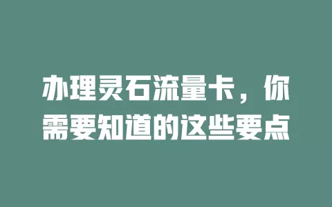 办理灵石流量卡，你需要知道的这些要点