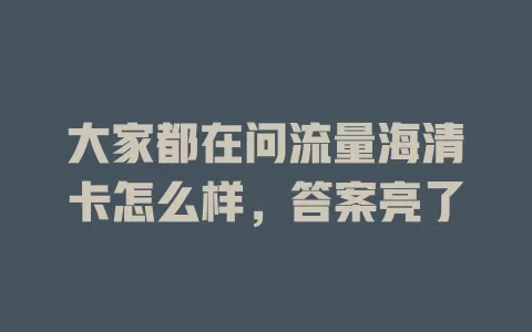 大家都在问流量海清卡怎么样，答案亮了