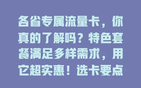 各省专属流量卡，你真的了解吗？特色套餐满足多样需求，用它超实惠！选卡要点需注意，合理选择能省流量费，让网络生活更便捷
