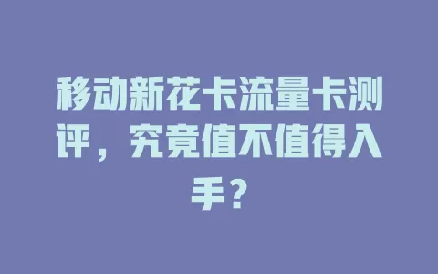 移动新花卡流量卡测评，究竟值不值得入手？
