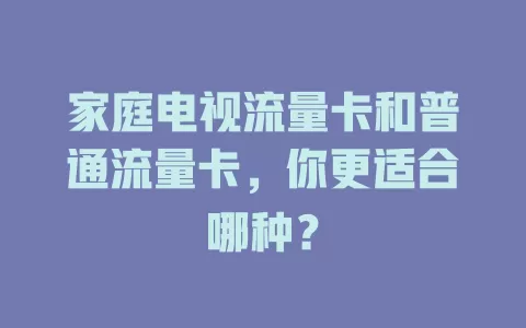 家庭电视流量卡和普通流量卡，你更适合哪种？