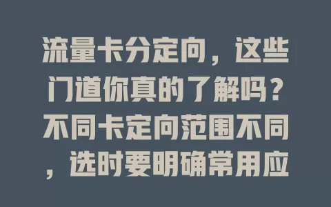 流量卡分定向，这些门道你真的了解吗？不同卡定向范围不同，选时要明确常用应用，关注有效期，合理选才能尽享便利实惠，畅玩移动互联网