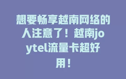 想要畅享越南网络的人注意了！越南joytel流量卡超好用！