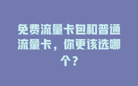 免费流量卡包和普通流量卡，你更该选哪个？