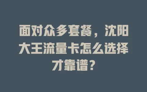 面对众多套餐，沈阳大王流量卡怎么选择才靠谱？