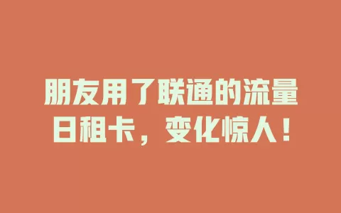 朋友用了联通的流量日租卡，变化惊人！