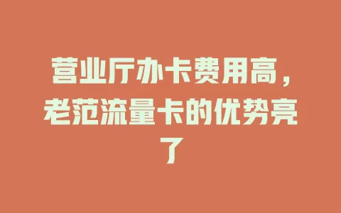 营业厅办卡费用高，老范流量卡的优势亮了