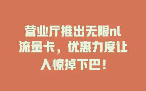 营业厅推出无限nl流量卡，优惠力度让人惊掉下巴！
