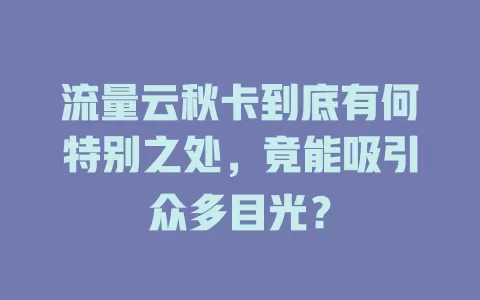 流量云秋卡到底有何特别之处，竟能吸引众多目光？