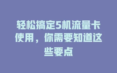 轻松搞定5机流量卡使用，你需要知道这些要点