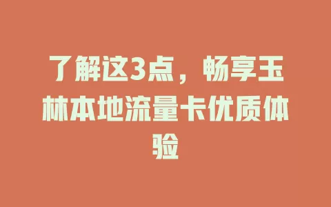 了解这3点，畅享玉林本地流量卡优质体验