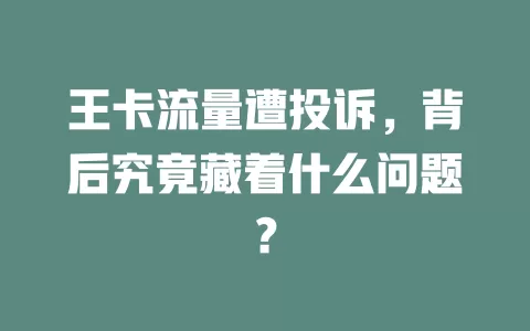 王卡流量遭投诉，背后究竟藏着什么问题？