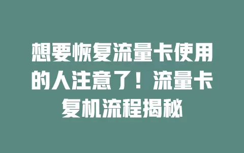 想要恢复流量卡使用的人注意了！流量卡复机流程揭秘