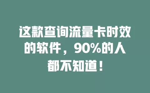 这款查询流量卡时效的软件，90%的人都不知道！